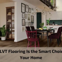 Why LVT Flooring Is the Smart Choice for Your Home